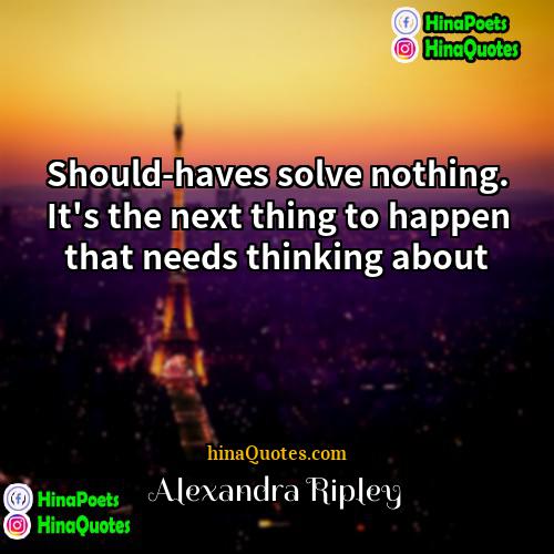 Alexandra Ripley Quotes | Should-haves solve nothing. It's the next thing